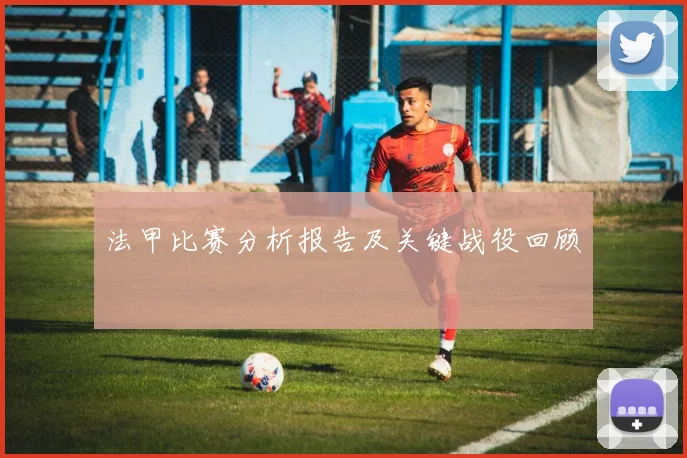 法甲比赛分析报告及关键战役回顾