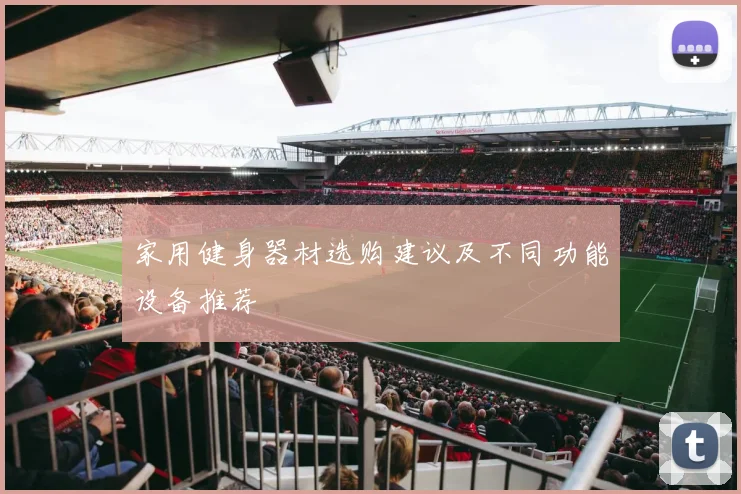 家用健身器材选购建议及不同功能设备推荐