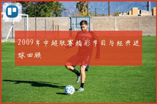 2009年中超联赛精彩节目与经典进球回顾