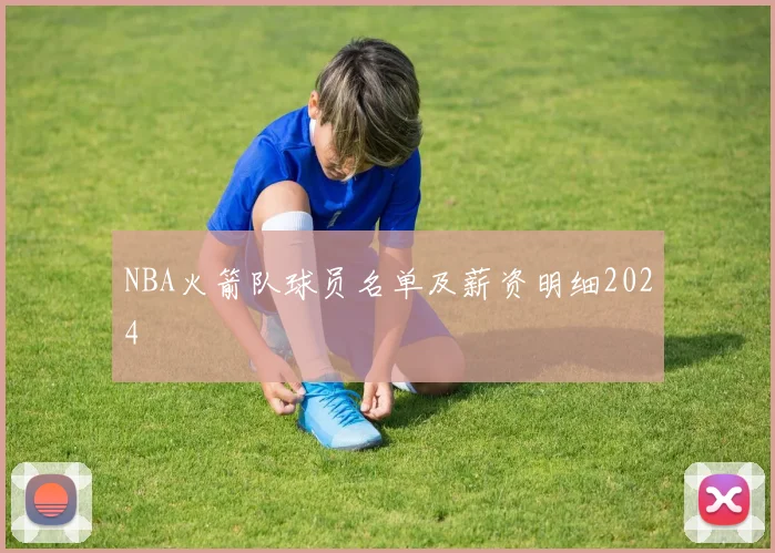 NBA火箭队球员名单及薪资明细2024