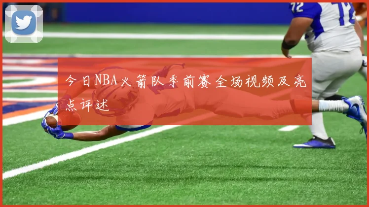 今日NBA火箭队季前赛全场视频及亮点评述