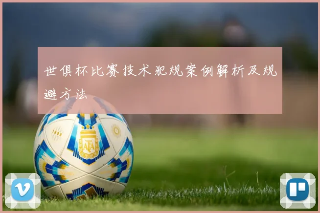 世俱杯比赛技术犯规案例解析及规避方法
